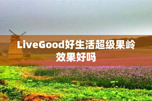 LiveGood好生活超级果岭效果好吗