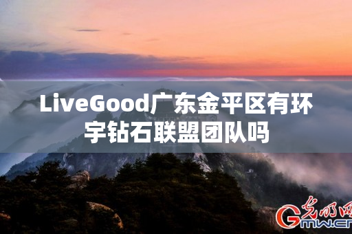 LiveGood广东金平区有环宇钻石联盟团队吗