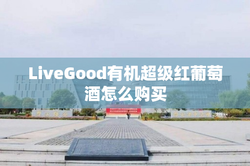 LiveGood有机超级红葡萄酒怎么购买