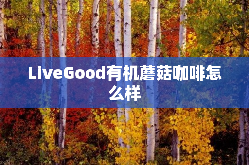 LiveGood有机蘑菇咖啡怎么样