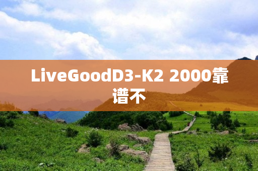 LiveGoodD3-K2 2000靠谱不