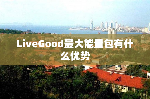 LiveGood最大能量包有什么优势