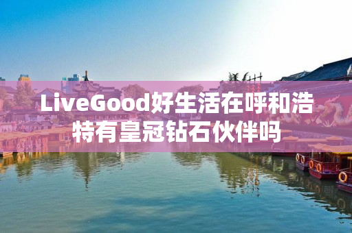 LiveGood好生活在呼和浩特有皇冠钻石伙伴吗