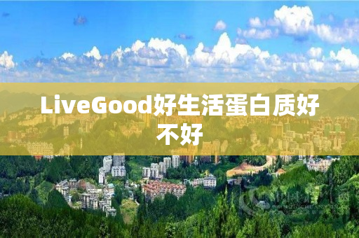 LiveGood好生活蛋白质好不好