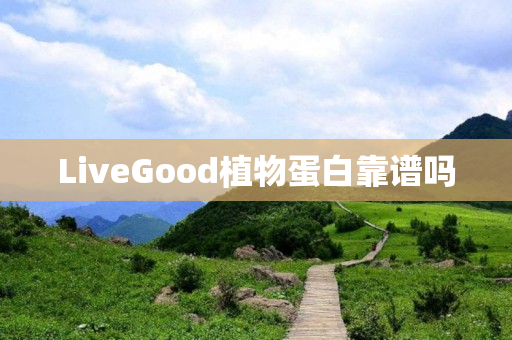 LiveGood植物蛋白靠谱吗