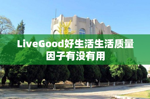 LiveGood好生活生活质量因子有没有用