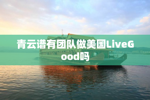 青云谱有团队做美国LiveGood吗