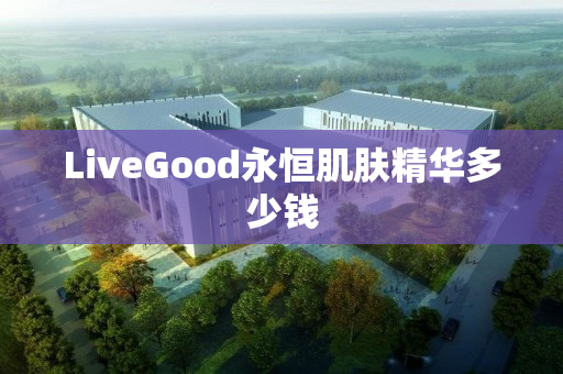 LiveGood永恒肌肤精华多少钱