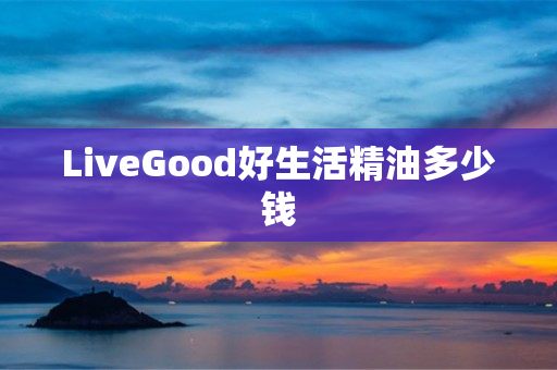 LiveGood好生活精油多少钱