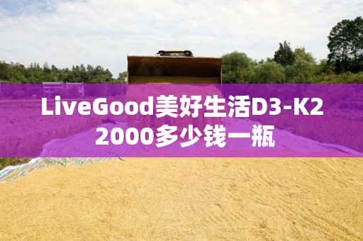 LiveGood美好生活D3-K2 2000多少钱一瓶