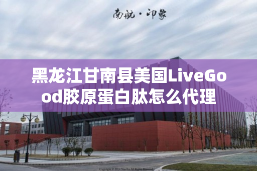 黑龙江甘南县美国LiveGood胶原蛋白肽怎么代理