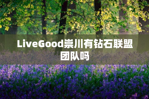 LiveGood崇川有钻石联盟团队吗