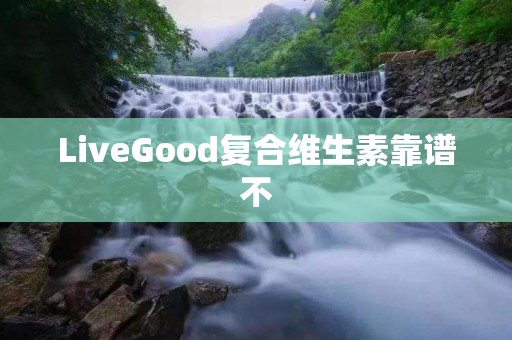 LiveGood复合维生素靠谱不