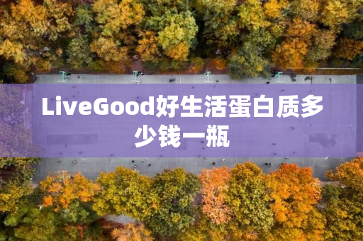 LiveGood好生活蛋白质多少钱一瓶