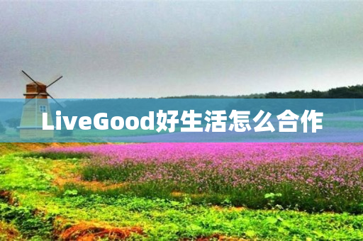 LiveGood好生活怎么合作