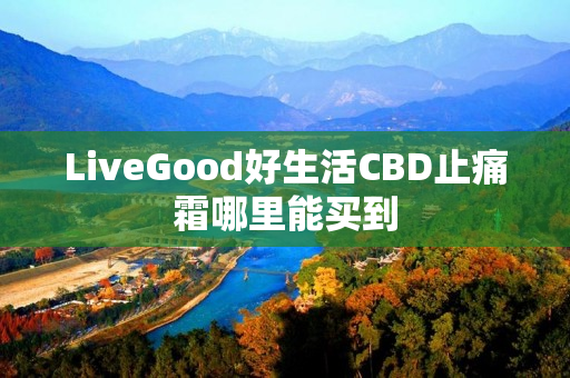 LiveGood好生活CBD止痛霜哪里能买到