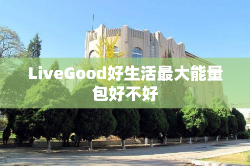 LiveGood好生活最大能量包好不好