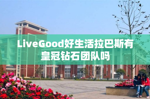 LiveGood好生活拉巴斯有皇冠钻石团队吗