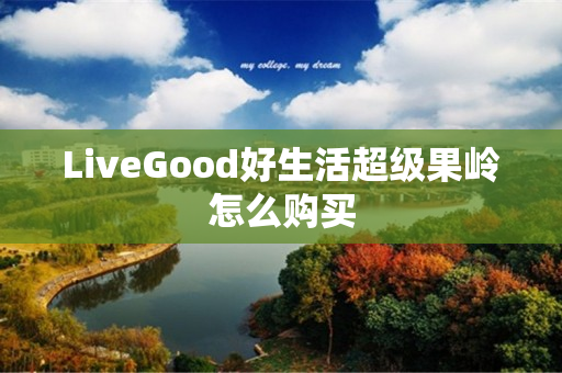 LiveGood好生活超级果岭怎么购买