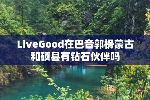 LiveGood在巴音郭楞蒙古和硕县有钻石伙伴吗