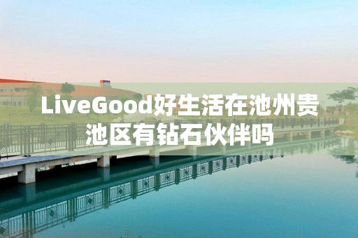 LiveGood好生活在池州贵池区有钻石伙伴吗