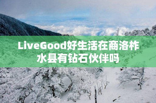 LiveGood好生活在商洛柞水县有钻石伙伴吗