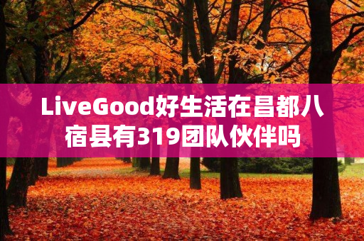 LiveGood好生活在昌都八宿县有319团队伙伴吗