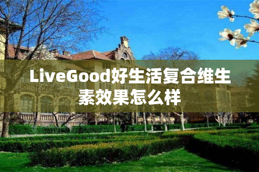 LiveGood好生活复合维生素效果怎么样