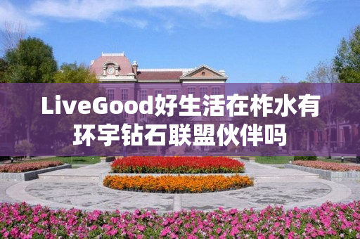 LiveGood好生活在柞水有环宇钻石联盟伙伴吗