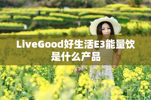 LiveGood好生活E3能量饮是什么产品