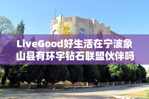 LiveGood好生活在宁波象山县有环宇钻石联盟伙伴吗