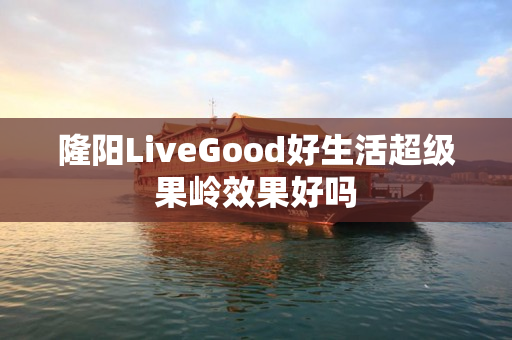 隆阳LiveGood好生活超级果岭效果好吗