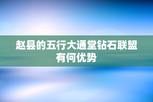 赵县的五行大通堂钻石联盟有何优势