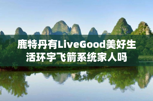 鹿特丹有LiveGood美好生活环宇飞箭系统家人吗