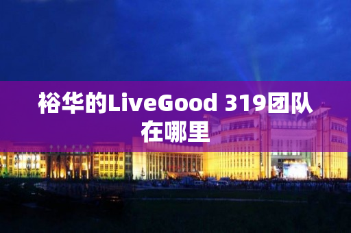 裕华的LiveGood 319团队在哪里