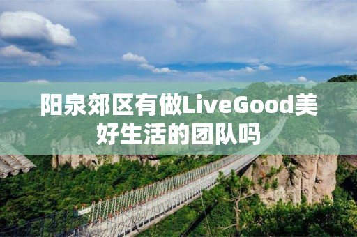 阳泉郊区有做LiveGood美好生活的团队吗