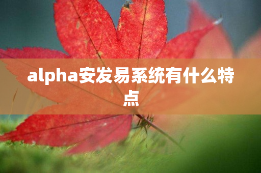 alpha安发易系统有什么特点