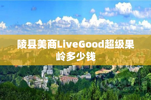 陵县美商LiveGood超级果岭多少钱