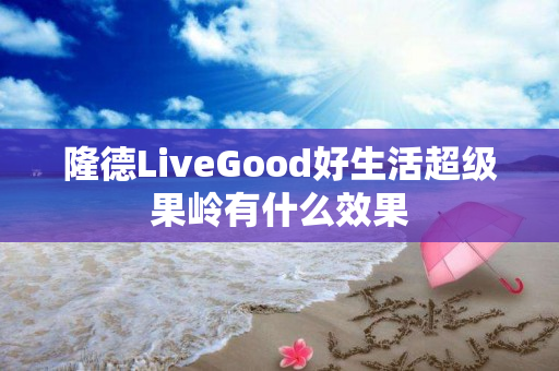 隆德LiveGood好生活超级果岭有什么效果