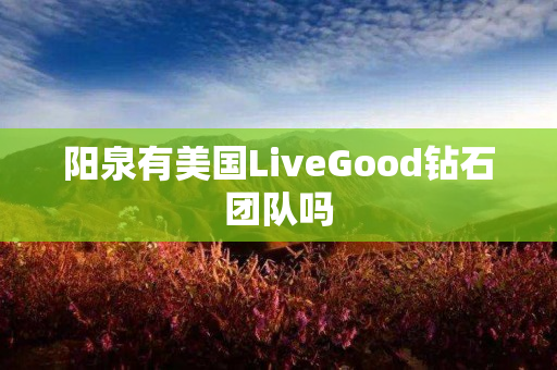 阳泉有美国LiveGood钻石团队吗