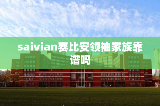 saivian赛比安领袖家族靠谱吗