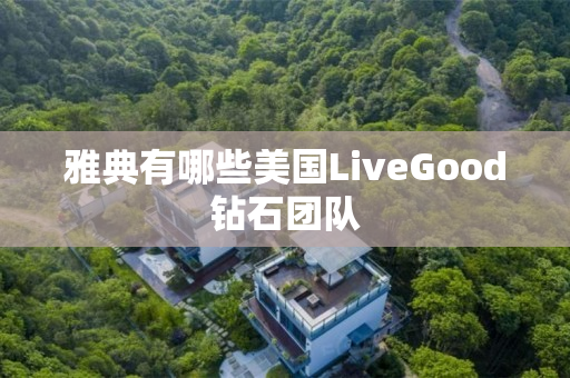 雅典有哪些美国LiveGood钻石团队