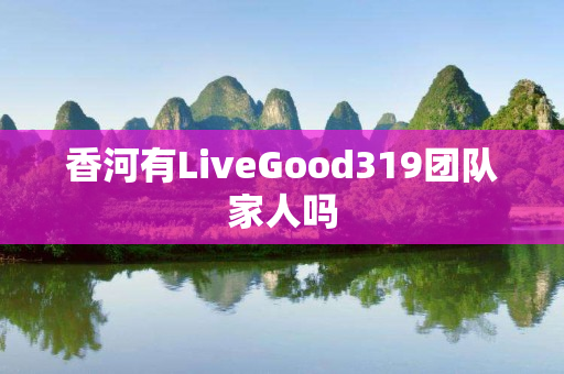 香河有LiveGood319团队家人吗