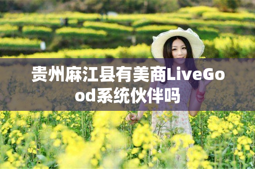 贵州麻江县有美商LiveGood系统伙伴吗