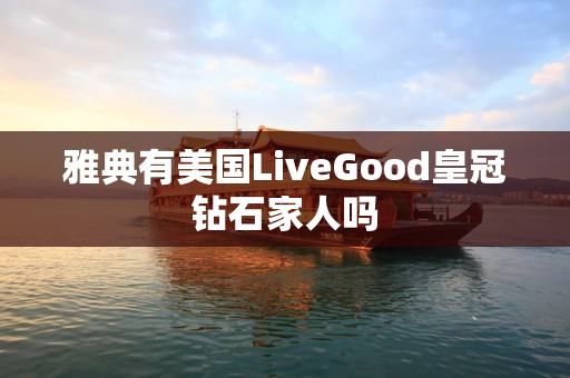 雅典有美国LiveGood皇冠钻石家人吗