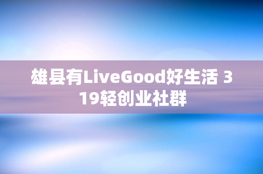 雄县有LiveGood好生活 319轻创业社群