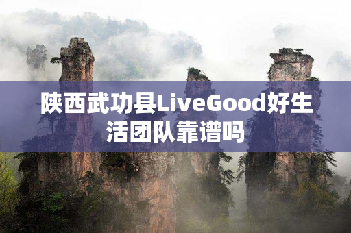 陕西武功县LiveGood好生活团队靠谱吗