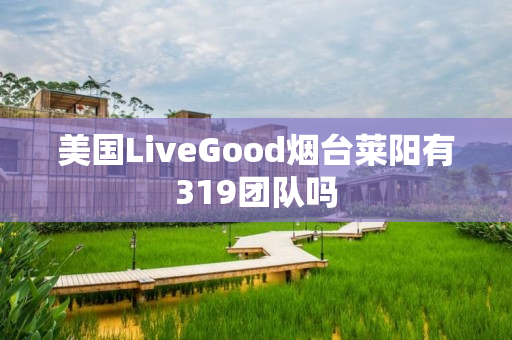 美国LiveGood烟台莱阳有319团队吗