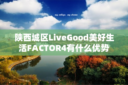 陕西城区LiveGood美好生活FACTOR4有什么优势