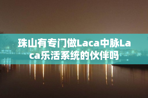 珠山有专门做Laca中脉Laca乐活系统的伙伴吗